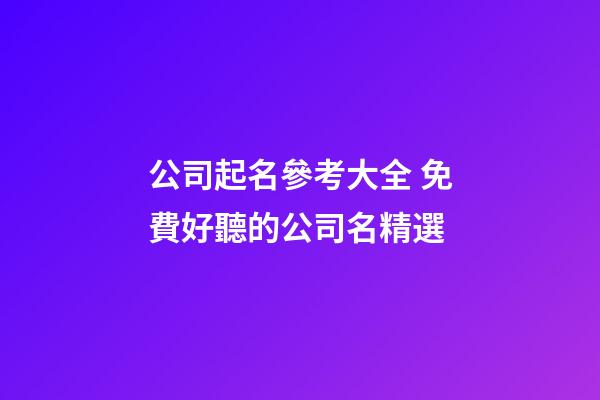 公司起名參考大全 免費好聽的公司名精選